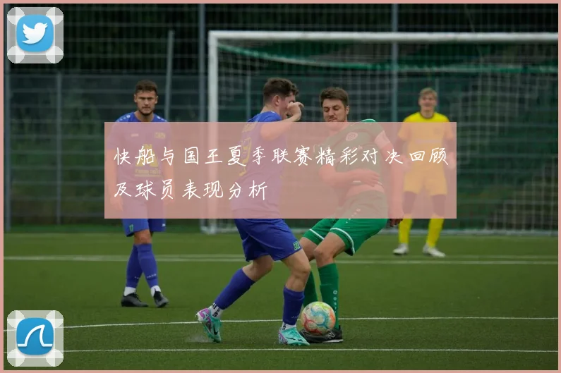 快船与国王夏季联赛精彩对决回顾及球员表现分析