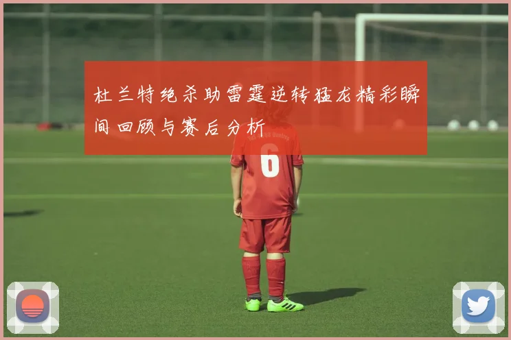杜兰特绝杀助雷霆逆转猛龙精彩瞬间回顾与赛后分析