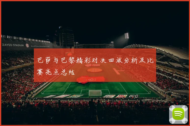 巴萨与巴黎精彩对决回放分析及比赛亮点总结